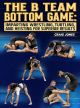 The B Team Bottom Game: Imparting Wrestling, Turtling, and Heisting For Superior Results by Craig Jones